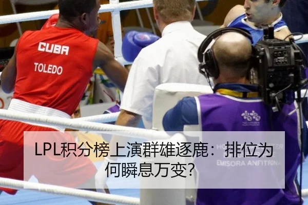 LPL积分榜上演群雄逐鹿：排位为何瞬息万变？